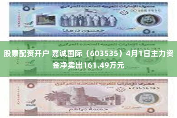 股票配资开户 嘉诚国际（603535）4月1日主力资金净卖出161.49万元