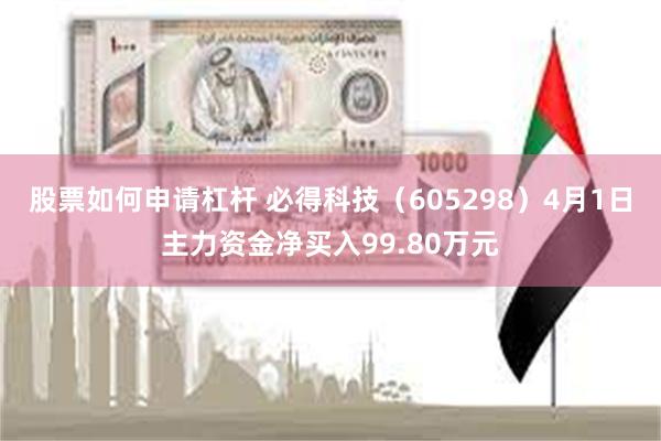 股票如何申请杠杆 必得科技（605298）4月1日主力资金净买入99.80万元
