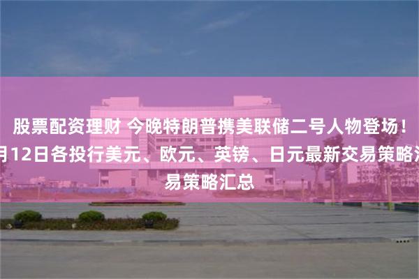 股票配资理财 今晚特朗普携美联储二号人物登场！11月12日各投行美元、欧元、英镑、日元最新交易策略汇总