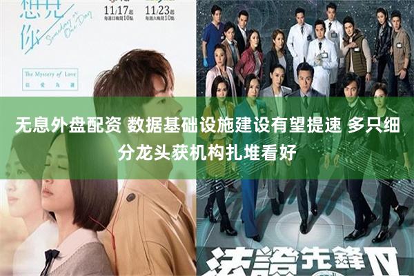 无息外盘配资 数据基础设施建设有望提速 多只细分龙头获机构扎堆看好