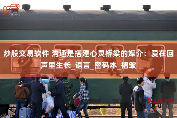 炒股交易软件 沟通是搭建心灵桥梁的媒介：爱在回声里生长_语言_密码本_褶皱