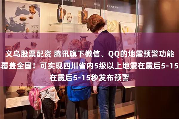 义乌股票配资 腾讯旗下微信、QQ的地震预警功能，现已正式覆盖全国！可实现四川省内5级以上地震在震后5-15秒发布预警
