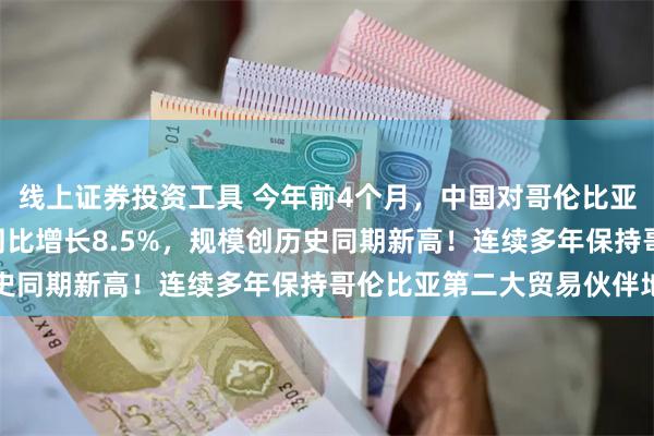 线上证券投资工具 今年前4个月，中国对哥伦比亚进出口483.4亿元，同比增长8.5%，规模创历史同期新高！连续多年保持哥伦比亚第二大贸易伙伴地位
