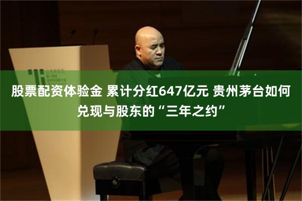 股票配资体验金 累计分红647亿元 贵州茅台如何兑现与股东的“三年之约”