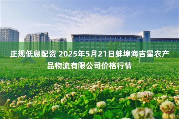 正规低息配资 2025年5月21日蚌埠海吉星农产品物流有限公司价格行情