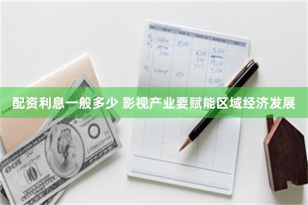 配资利息一般多少 影视产业要赋能区域经济发展