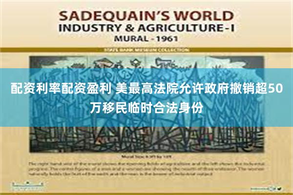 配资利率配资盈利 美最高法院允许政府撤销超50万移民临时合法身份