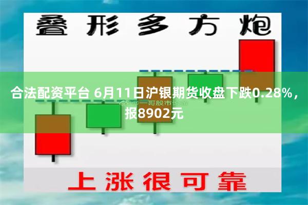 合法配资平台 6月11日沪银期货收盘下跌0.28%，报8902元