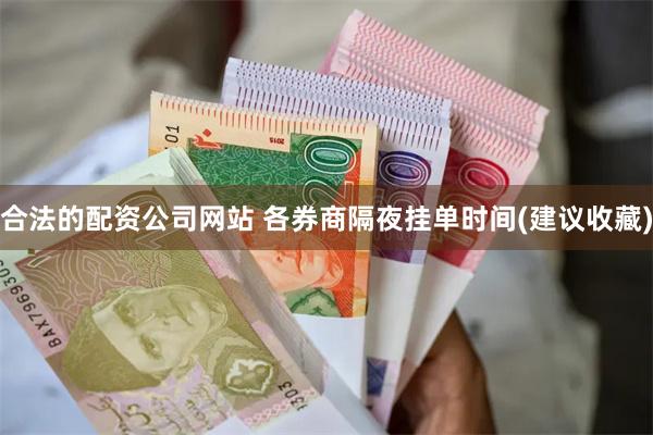 合法的配资公司网站 各券商隔夜挂单时间(建议收藏)