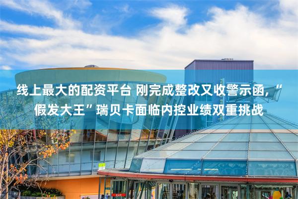 线上最大的配资平台 刚完成整改又收警示函, “假发大王”瑞贝卡面临内控业绩双重挑战