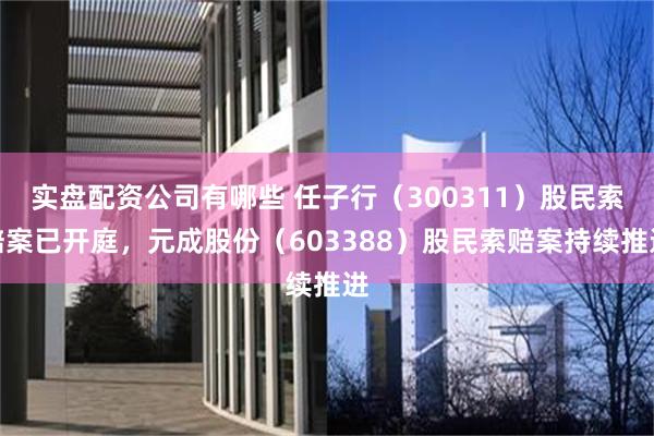 实盘配资公司有哪些 任子行（300311）股民索赔案已开庭，元成股份（603388）股民索赔案持续推进