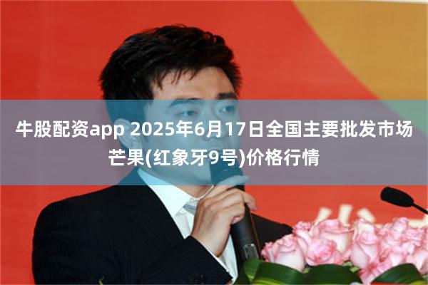 牛股配资app 2025年6月17日全国主要批发市场芒果(红象牙9号)价格行情