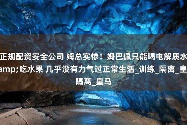 正规配资安全公司 姆总实惨！姆巴佩只能喝电解质水&吃水果 几乎没有力气过正常生活_训练_隔离_皇马