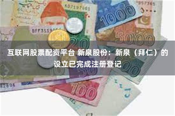 互联网股票配资平台 新泉股份：新泉（拜仁）的设立已完成注册登记