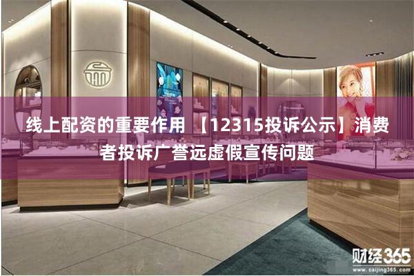 线上配资的重要作用 【12315投诉公示】消费者投诉广誉远虚假宣传问题