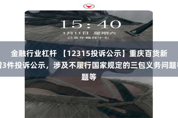 金融行业杠杆 【12315投诉公示】重庆百货新增3件投诉公示，涉及不履行国家规定的三包义务问题等