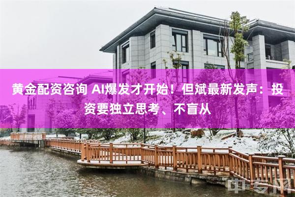 黄金配资咨询 AI爆发才开始！但斌最新发声：投资要独立思考、不盲从