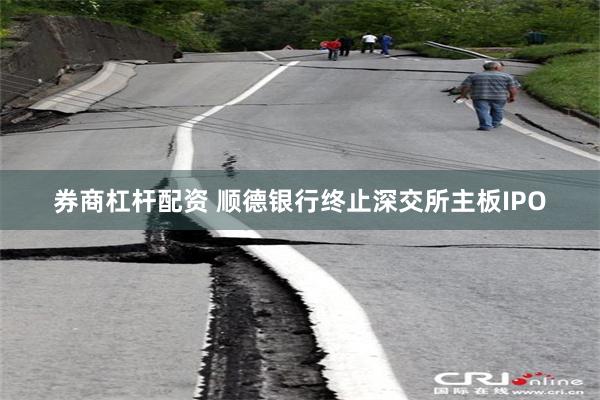 券商杠杆配资 顺德银行终止深交所主板IPO