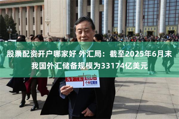 股票配资开户哪家好 外汇局：截至2025年6月末我国外汇储备规模为33174亿美元