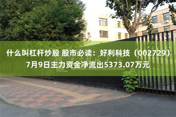 什么叫杠杆炒股 股市必读：好利科技（002729）7月9日主力资金净流出5373.07万元