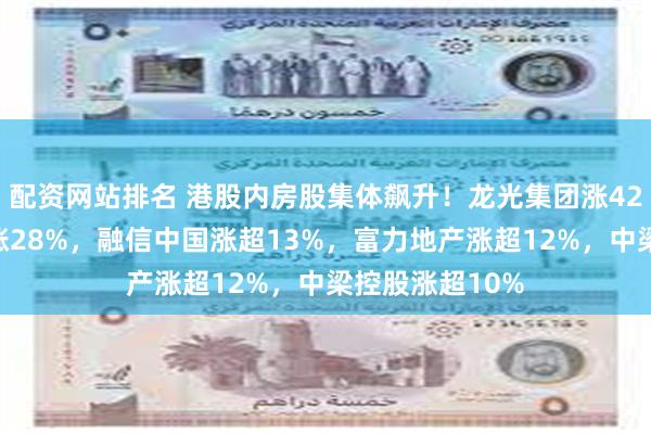 配资网站排名 港股内房股集体飙升！龙光集团涨42%，远洋集团涨28%，融信中国涨超13%，富力地产涨超12%，中梁控股涨超10%