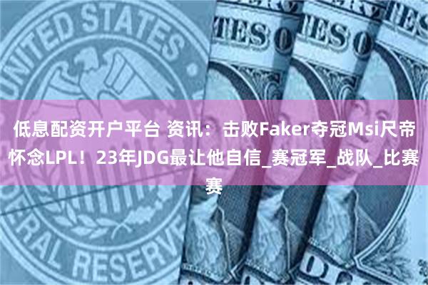 低息配资开户平台 资讯：击败Faker夺冠Msi尺帝怀念LPL！23年JDG最让他自信_赛冠军_战队_比赛