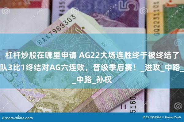 杠杆炒股在哪里申请 AG22大场连胜终于被终结了，狼队3比1终结对AG六连败，晋级季后赛！_进攻_中路_孙权