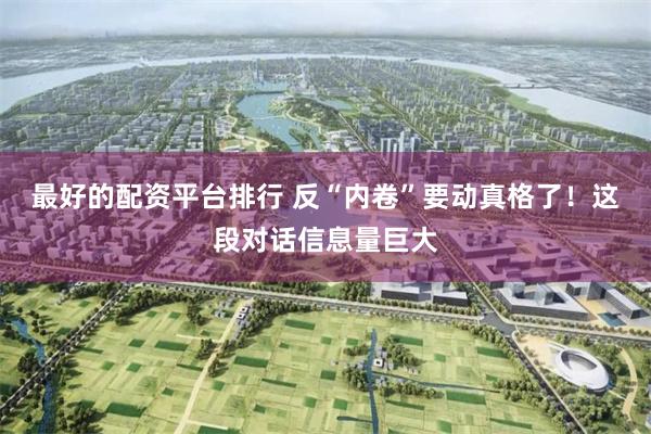 最好的配资平台排行 反“内卷”要动真格了！这段对话信息量巨大
