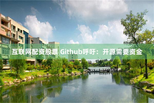 互联网配资股票 Github呼吁：开源需要资金