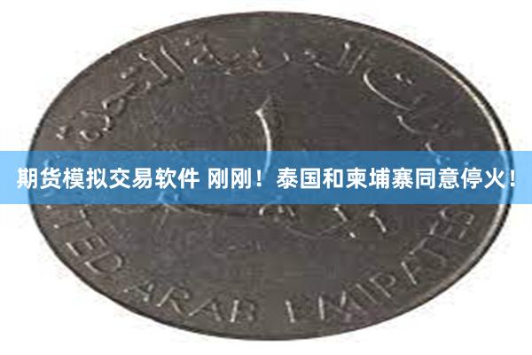 期货模拟交易软件 刚刚！泰国和柬埔寨同意停火！