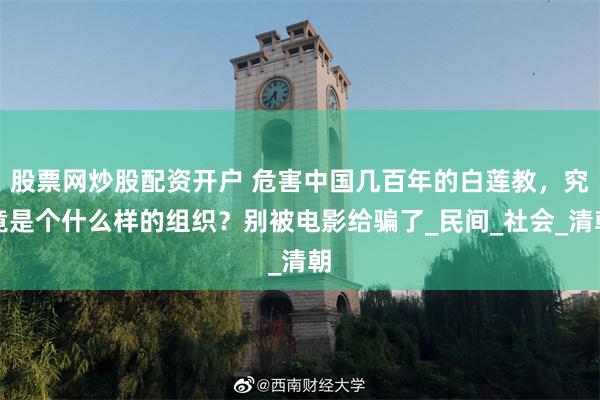 股票网炒股配资开户 危害中国几百年的白莲教，究竟是个什么样的组织？别被电影给骗了_民间_社会_清朝
