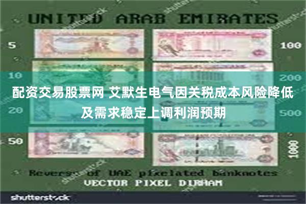 配资交易股票网 艾默生电气因关税成本风险降低及需求稳定上调利润预期