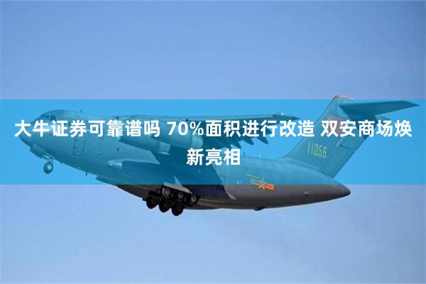 大牛证券可靠谱吗 70%面积进行改造 双安商场焕新亮相