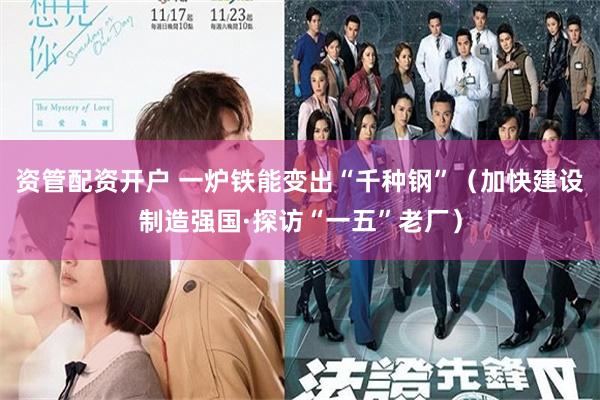 资管配资开户 一炉铁能变出“千种钢”（加快建设制造强国·探访“一五”老厂）