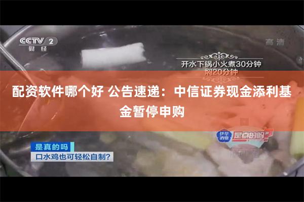 配资软件哪个好 公告速递：中信证券现金添利基金暂停申购