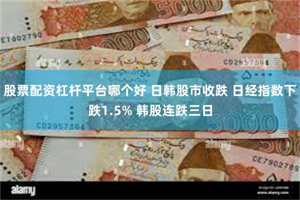 股票配资杠杆平台哪个好 日韩股市收跌 日经指数下跌1.5% 韩股连跌三日