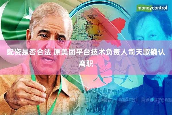 配资是否合法 原美团平台技术负责人司天歌确认离职