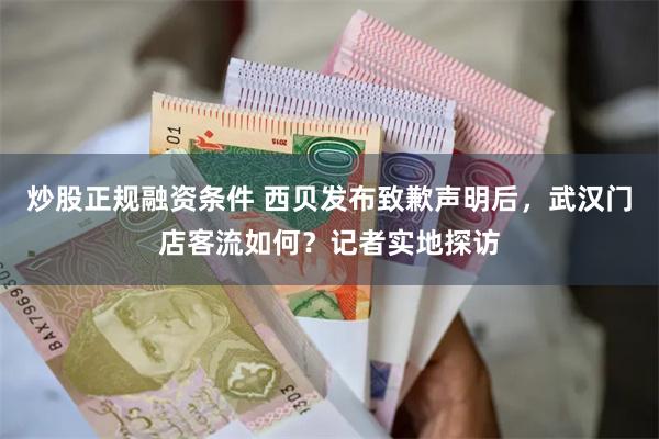 炒股正规融资条件 西贝发布致歉声明后，武汉门店客流如何？记者实地探访