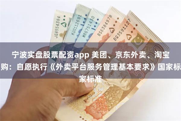 宁波实盘股票配资app 美团、京东外卖、淘宝闪购:自愿执行《外卖平台服务管理基本要求》国家标准
