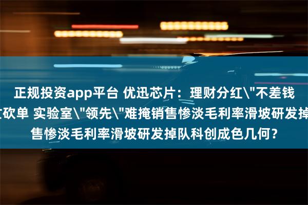 正规投资app平台 优迅芯片：理财分红