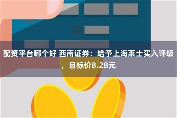 配资平台哪个好 西南证券：给予上海莱士买入评级，目标价8.28元