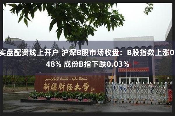 实盘配资线上开户 沪深B股市场收盘：B股指数上涨0.48% 成份B指下跌0.03%